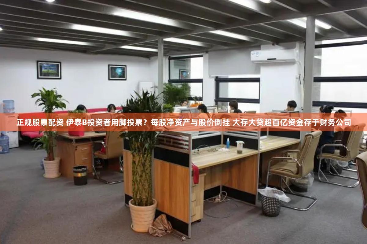 正规股票配资 伊泰B投资者用脚投票？每股净资产与股价倒挂 大存大贷超百亿资金存于财务公司