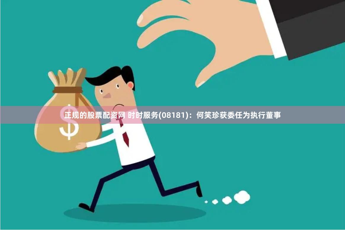 正规的股票配资网 时时服务(08181)：何笑珍获委任为执行董事