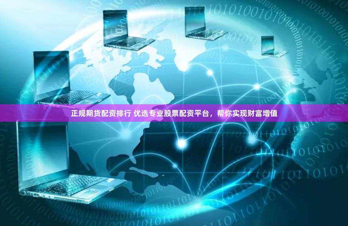 正规期货配资排行 优选专业股票配资平台，帮你实现财富增值
