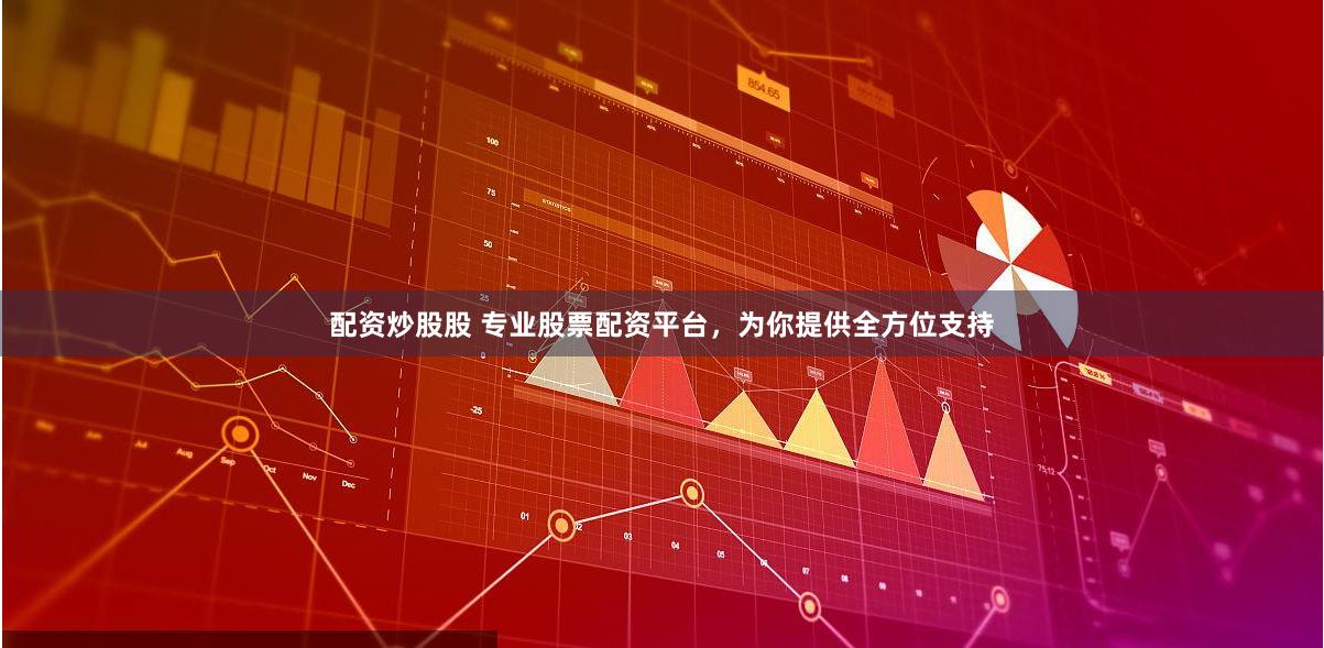 配资炒股股 专业股票配资平台，为你提供全方位支持