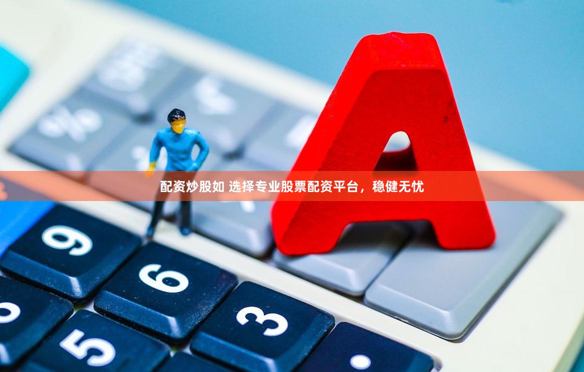 配资炒股如 选择专业股票配资平台，稳健无忧
