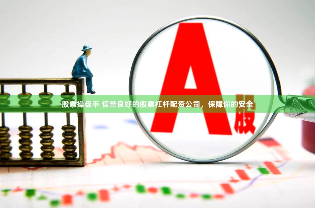 股票操盘手 信誉良好的股票杠杆配资公司，保障你的安全