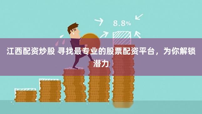 江西配资炒股 寻找最专业的股票配资平台，为你解锁潜力