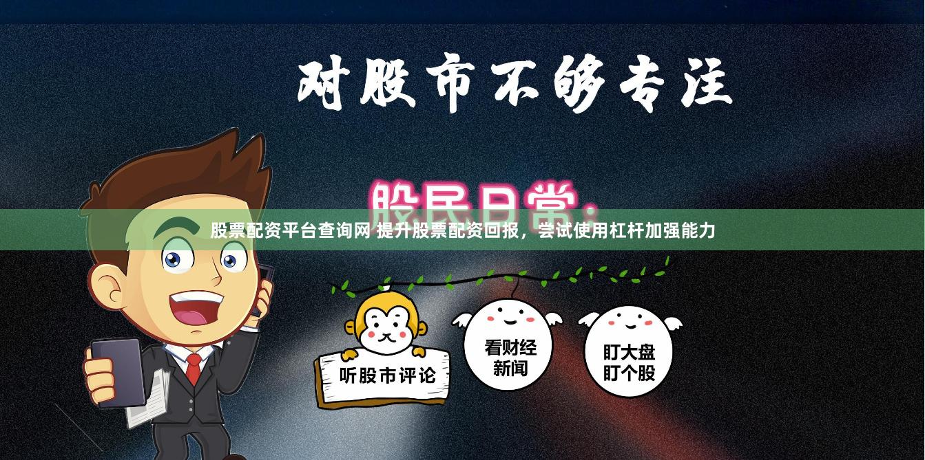 股票配资平台查询网 提升股票配资回报，尝试使用杠杆加强能力