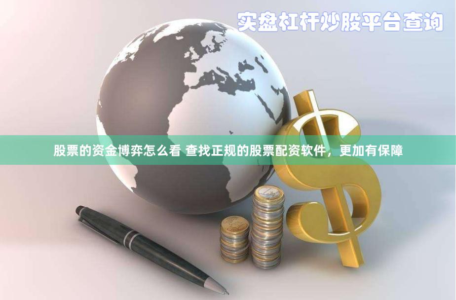 股票的资金博弈怎么看 查找正规的股票配资软件，更加有保障
