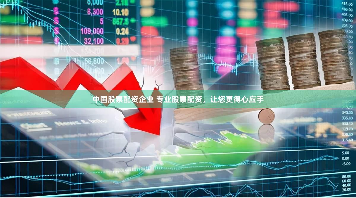 中国股票配资企业 专业股票配资，让您更得心应手