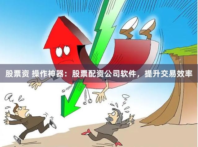 股票资 操作神器：股票配资公司软件，提升交易效率