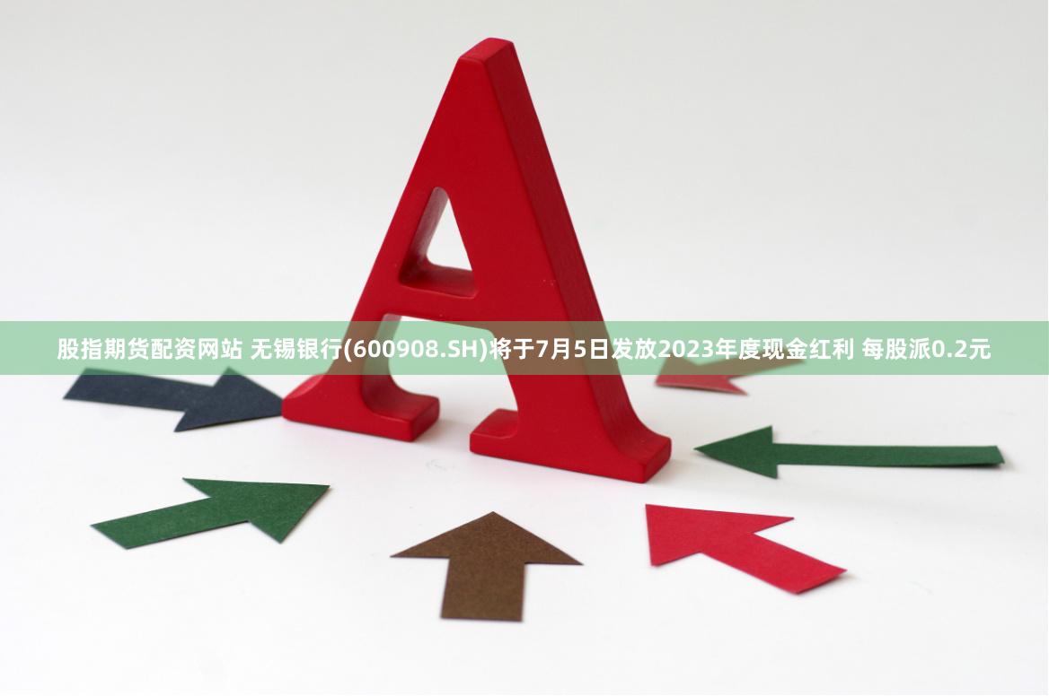 股指期货配资网站 无锡银行(600908.SH)将于7月5日发放2023年度现金红利 每股派0.2元