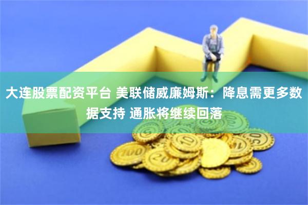 大连股票配资平台 美联储威廉姆斯：降息需更多数据支持 通胀将继续回落
