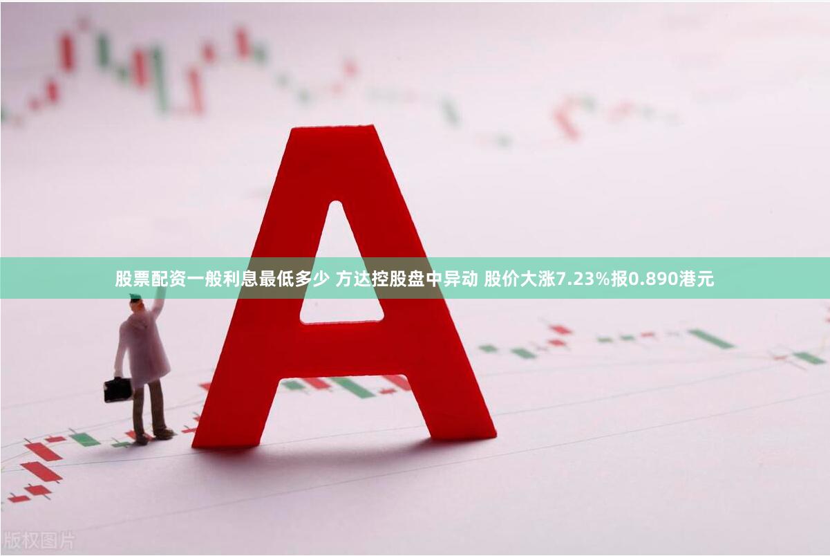 股票配资一般利息最低多少 方达控股盘中异动 股价大涨7.23%报0.890港元