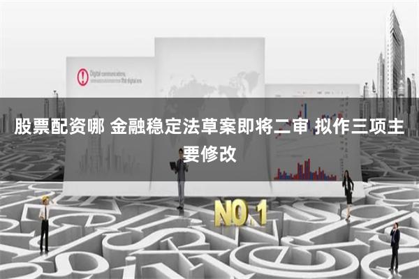 股票配资哪 金融稳定法草案即将二审 拟作三项主要修改