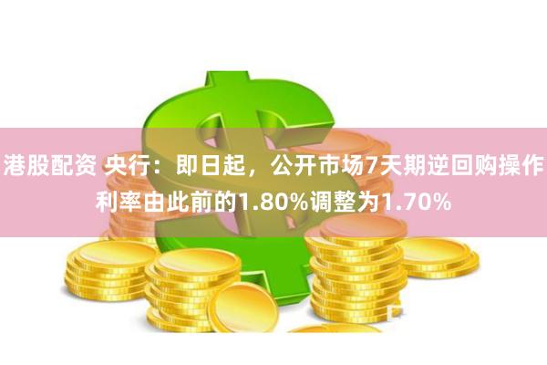 港股配资 央行：即日起，公开市场7天期逆回购操作利率由此前的1.80%调整为1.70%