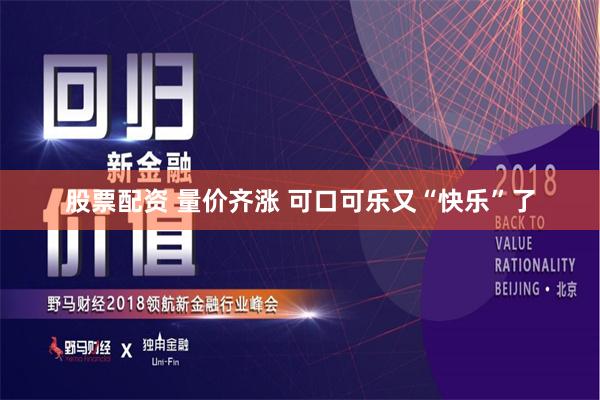 股票配资 量价齐涨 可口可乐又“快乐”了