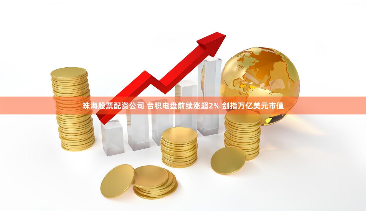 珠海股票配资公司 台积电盘前续涨超2% 剑指万亿美元市值