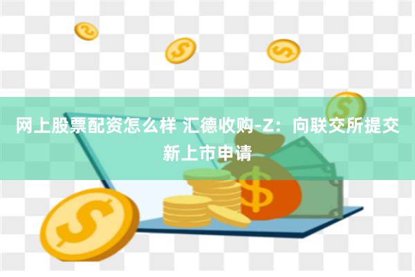 网上股票配资怎么样 汇德收购-Z：向联交所提交新上市申请