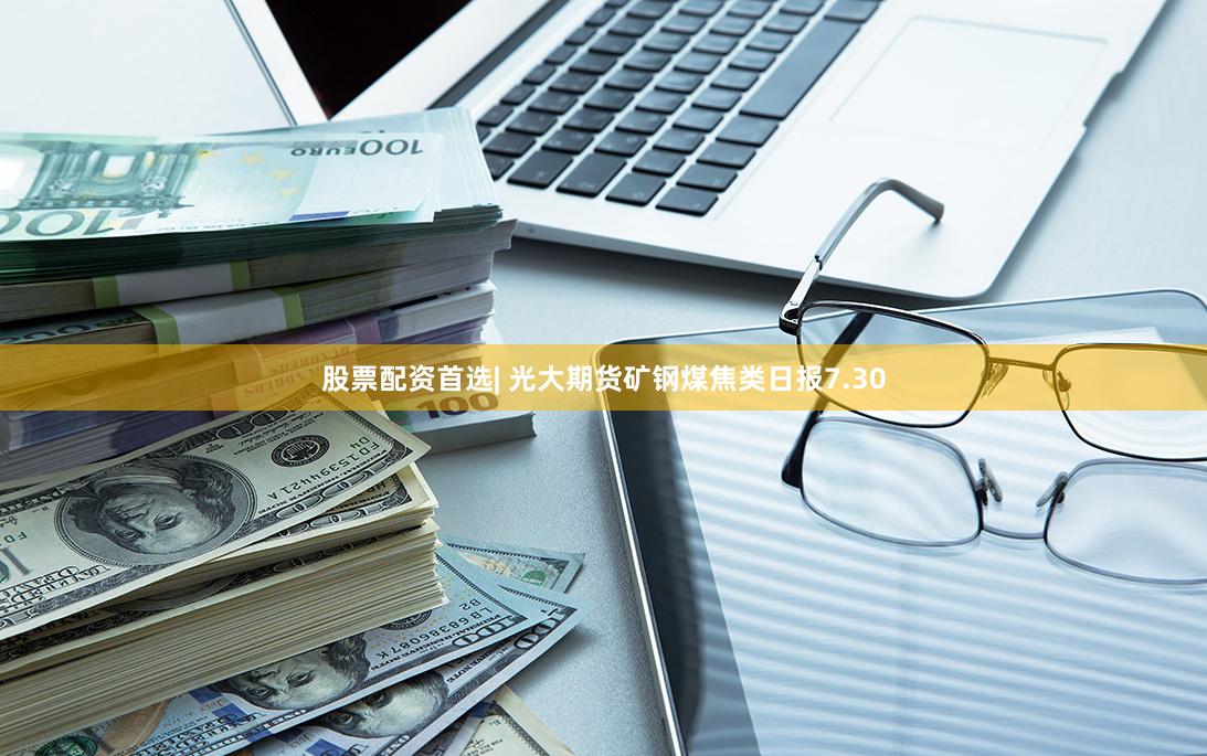 股票配资首选| 光大期货矿钢煤焦类日报7.30