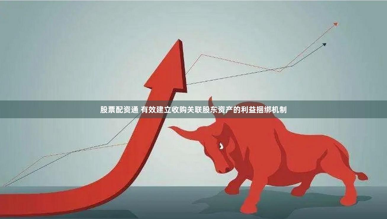 股票配资通 有效建立收购关联股东资产的利益捆绑机制