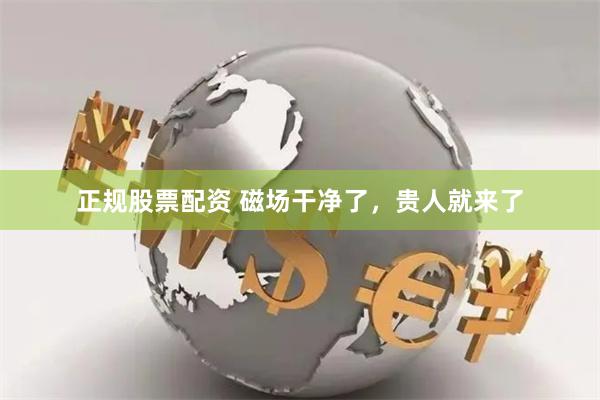 正规股票配资 磁场干净了，贵人就来了