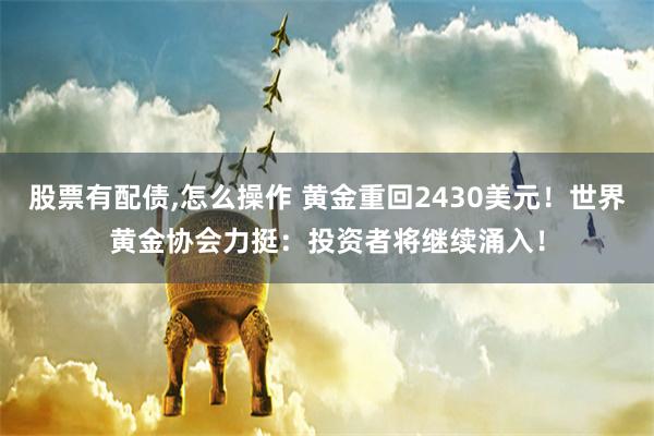 股票有配债,怎么操作 黄金重回2430美元！世界黄金协会力挺：投资者将继续涌入！