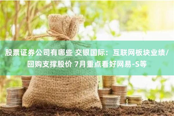 股票证券公司有哪些 交银国际：互联网板块业绩/回购支撑股价 7月重点看好网易-S等