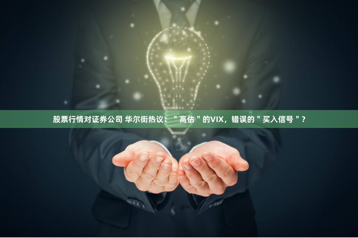股票行情对证券公司 华尔街热议：＂高估＂的VIX，错误的＂买入信号＂？
