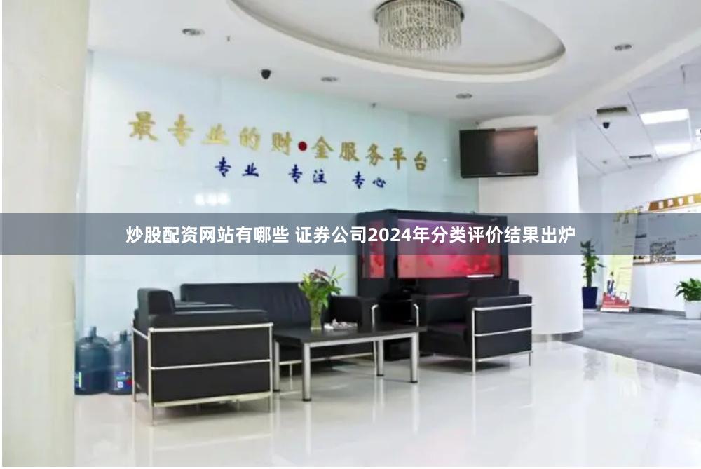 炒股配资网站有哪些 证券公司2024年分类评价结果出炉
