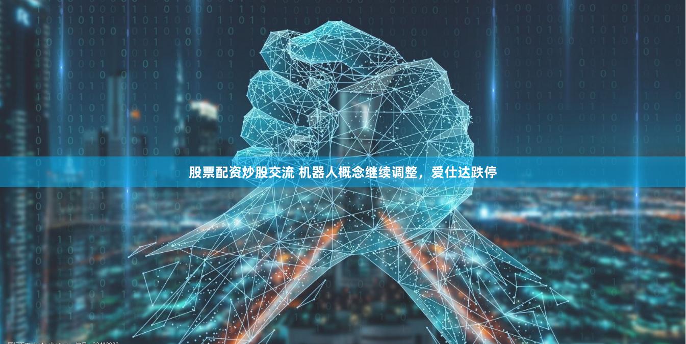 股票配资炒股交流 机器人概念继续调整，爱仕达跌停