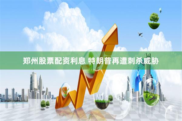 郑州股票配资利息 特朗普再遭刺杀威胁