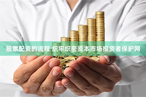 股票配资的流程 织牢织密资本市场投资者保护网