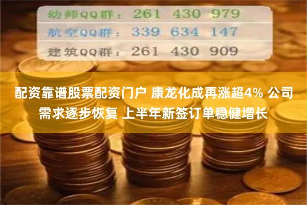 配资靠谱股票配资门户 康龙化成再涨超4% 公司需求逐步恢复 上半年新签订单稳健增长