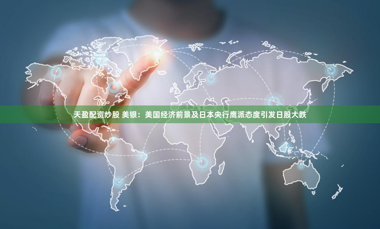 天盈配资炒股 美银：美国经济前景及日本央行鹰派态度引发日股大跌
