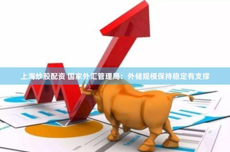 上海炒股配资 国家外汇管理局：外储规模保持稳定有支撑