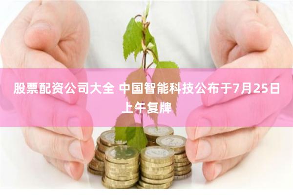 股票配资公司大全 中国智能科技公布于7月25日上午复牌