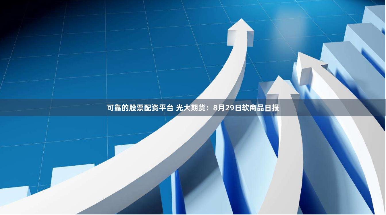 可靠的股票配资平台 光大期货：8月29日软商品日报