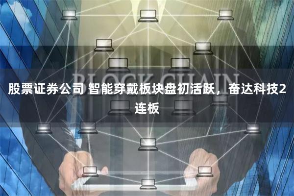 股票证券公司 智能穿戴板块盘初活跃，奋达科技2连板
