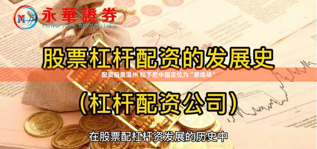 配资股票温州 松下把中国定位为“磨练场”