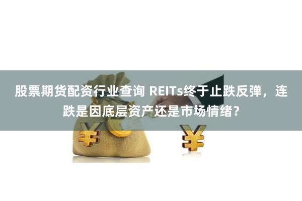 股票期货配资行业查询 REITs终于止跌反弹，连跌是因底层资产还是市场情绪？