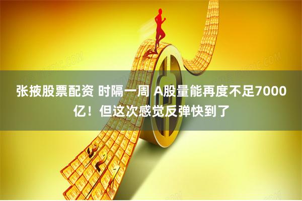 张掖股票配资 时隔一周 A股量能再度不足7000亿！但这次感觉反弹快到了