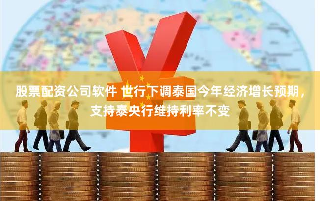 股票配资公司软件 世行下调泰国今年经济增长预期，支持泰央行维持利率不变