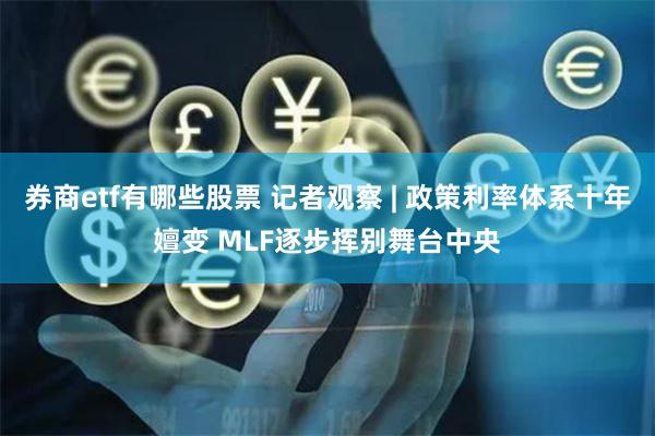 券商etf有哪些股票 记者观察 | 政策利率体系十年嬗变 MLF逐步挥别舞台中央