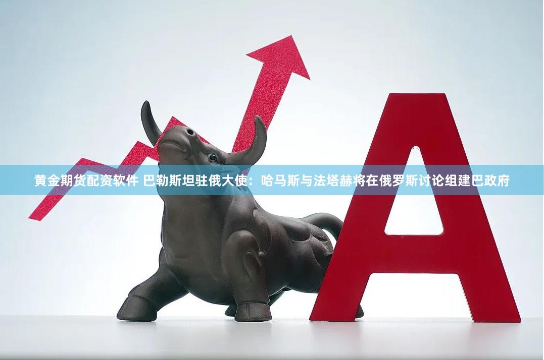 黄金期货配资软件 巴勒斯坦驻俄大使：哈马斯与法塔赫将在俄罗斯讨论组建巴政府