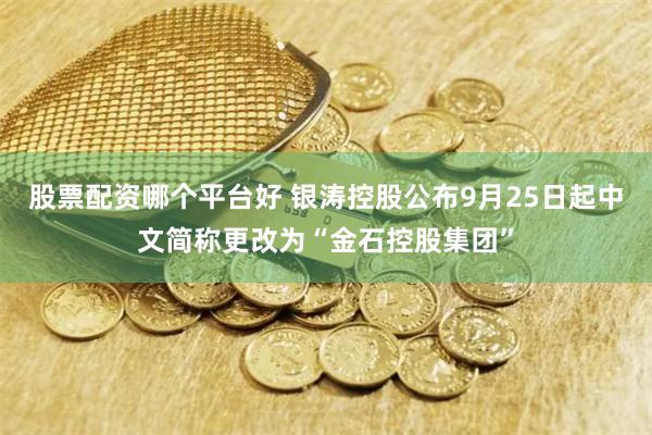 股票配资哪个平台好 银涛控股公布9月25日起中文简称更改为“金石控股集团”