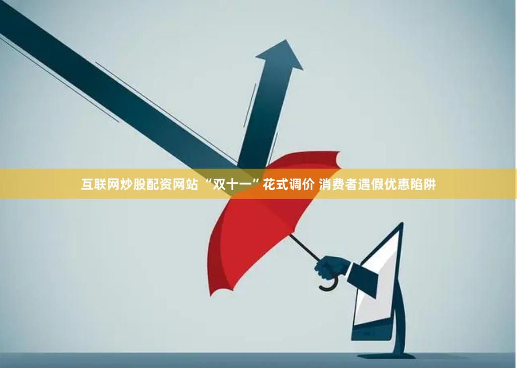 互联网炒股配资网站 “双十一”花式调价 消费者遇假优惠陷阱