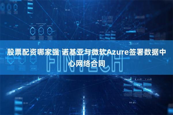 股票配资哪家强 诺基亚与微软Azure签署数据中心网络合同