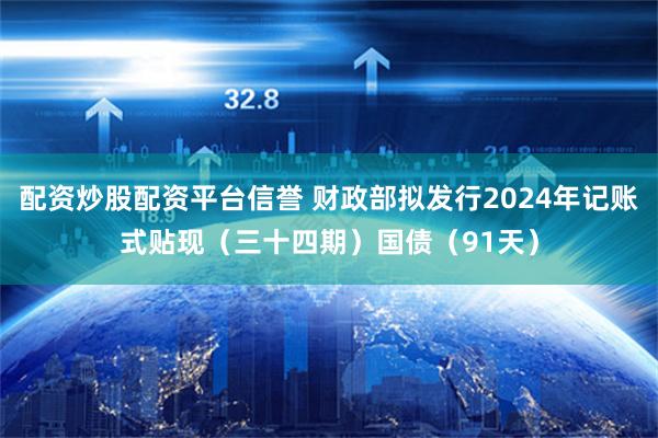 配资炒股配资平台信誉 财政部拟发行2024年记账式贴现（三十四期）国债（91天）
