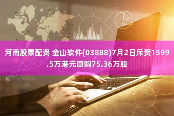 河南股票配资 金山软件(03888)7月2日斥资1599.5万港元回购75.36万股