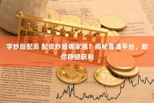 学炒股配资 配资炒股哪家强？揭秘靠谱平台，助你稳健获利