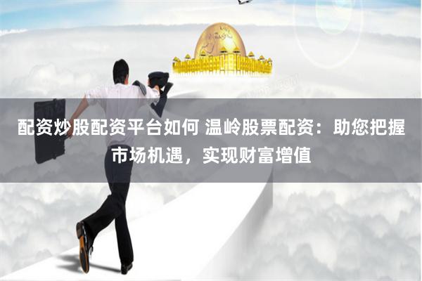 配资炒股配资平台如何 温岭股票配资：助您把握市场机遇，实现财富增值