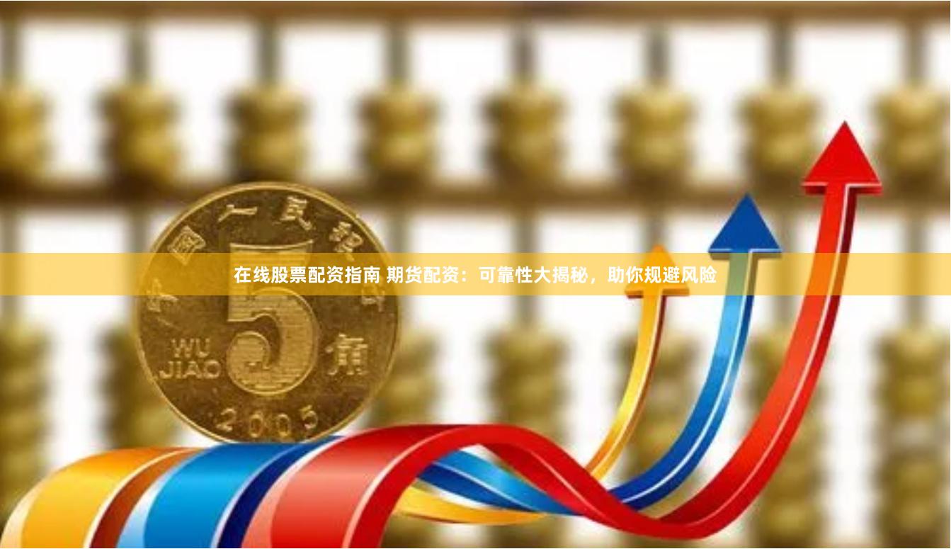 在线股票配资指南 期货配资：可靠性大揭秘，助你规避风险