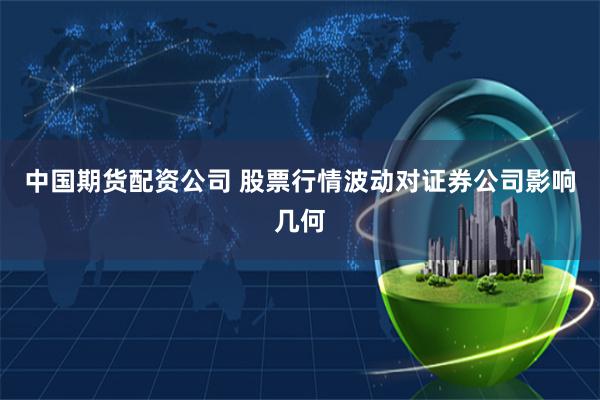 中国期货配资公司 股票行情波动对证券公司影响几何